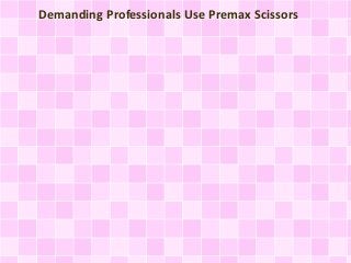 Demanding Professionals Use Premax Scissors
 