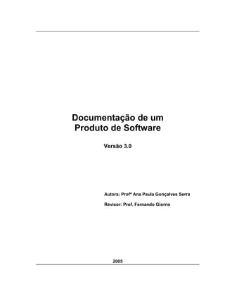 Documentação de um
Produto de Software
Versão 3.0
Autora: Profª Ana Paula Gonçalves Serra
Revisor: Prof. Fernando Giorno
2005
 