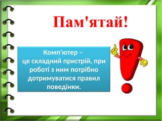 Комп'ютер –
це складний пристрій, при
роботі з ним потрібно
дотримуватися правил
поведінки.
http://vsimppt.com.ua/
Сього
дні
03.09.25
Пам'ятай!
 