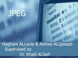 JPEG
Nagham ALLayla & Asmaa ALQassab
Supervised by
Dr. Khalil ALSaif
 
