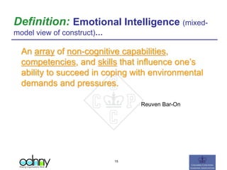 Definition: Emotional Intelligence (mixed-
model view of construct)…
An array of non-cognitive capabilities,
competencies, and skills that influence one’s
ability to succeed in coping with environmental
demands and pressures.
Reuven Bar-On
15
 