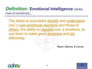 Definition: Emotional Intelligence (ability
view of construct)…
The ability to accurately identify and understand
one’s own emotional reactions and those of
others; the ability to regulate one’s emotions, to
use them to make good decisions and act
effectively.
Mayer, Salovey, & Caruso
16
 