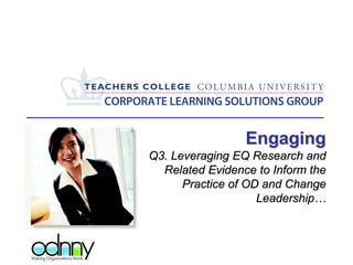 Engaging
Q3. Leveraging EQ Research and
Related Evidence to Inform the
Practice of OD and Change
Leadership…
 