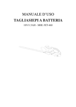 MANUALE D’USO
TAGLIASIEPI A BATTERIA
18V/1.5AH - M0E-3ET-460
 