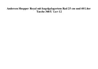 Andersen Shopper Royal mit kugelgelagertem Rad 25 cm und 40 Liter
Tasche 360Â° Luv 12
 