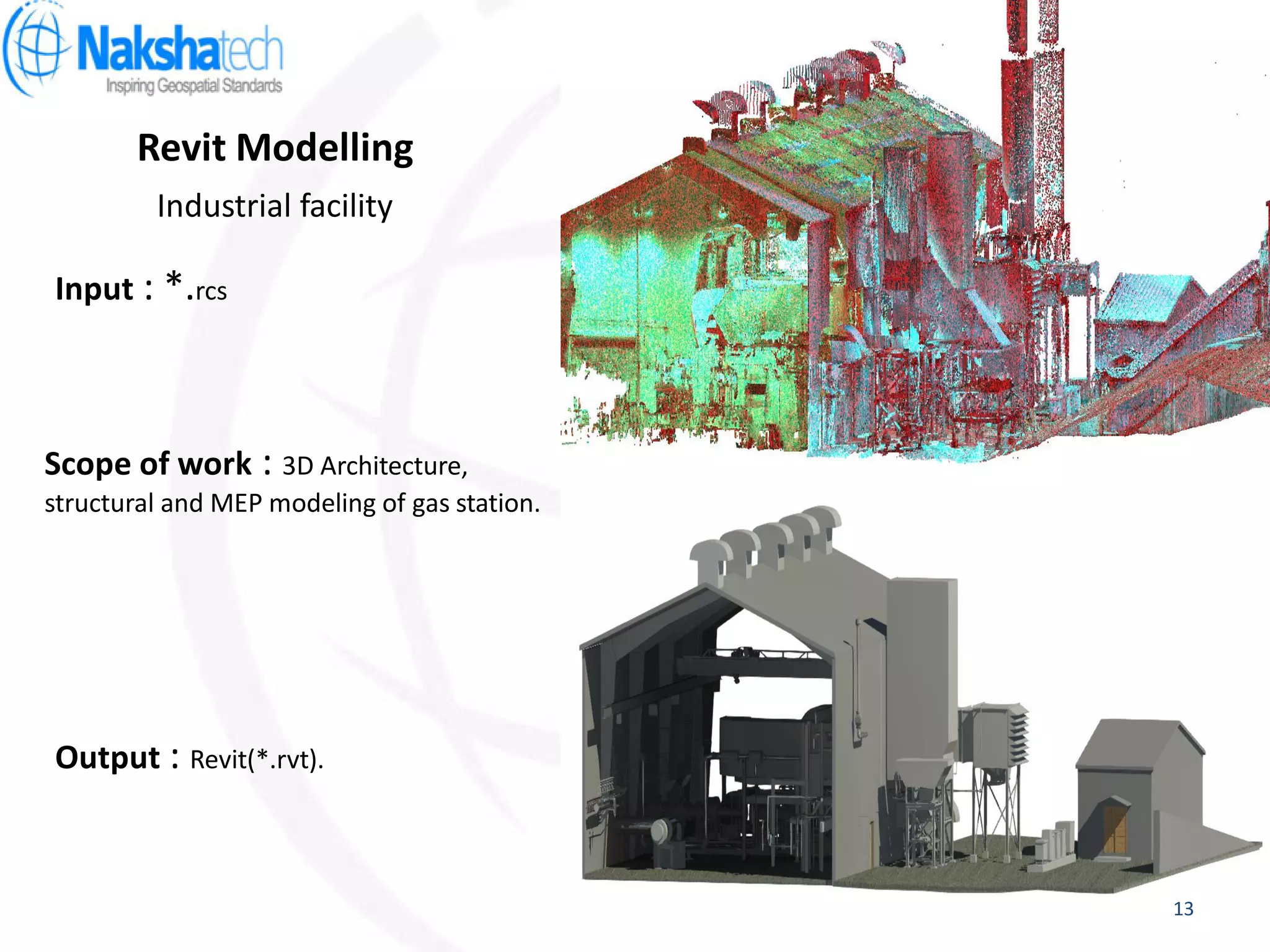 Revit Modelling
Output : Revit(*.rvt).
Input : *.rcs
Scope of work : 3D Architecture,
structural and MEP modeling of gas station.
Industrial facility
13
 