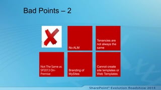 Bad Points – 2
Branding of
MySites
No ALM
Tenancies are
not always the
same
Cannot create
site templates or
Web Templates
 