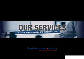 OUR SERVICESREACH OUT TO PROFESSIONALS WITH FINDCOURSES.CO.UK
SERVICES FINDCOURSES.CO.UK
 