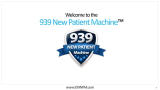 1
Welcometothe
939NewPatientMachine™
 