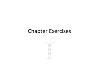 Chapter Exercises
Problems 2.1 a,b,c,d,e,f
2.2 a,b
2.3 a,b
2.4 a,b
2.5 a,b
2.6 a,b
3.1 a,b
3.2 a,b
3.3 a,b
3.4 a,b
3.5 a,b
5.1
Drawings
 