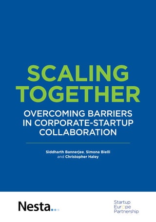 SCALING
TOGETHER
OVERCOMING BARRIERS
IN CORPORATE-STARTUP
COLLABORATION
Siddharth Bannerjee, Simona Bielli
and Christopher Haley
 