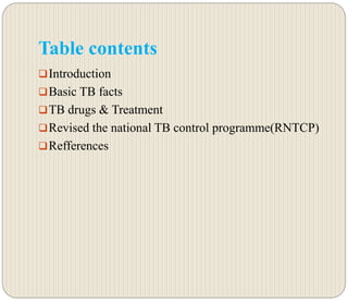 Table contents
Introduction
Basic TB facts
TB drugs & Treatment
Revised the national TB control programme(RNTCP)
Refferences
 