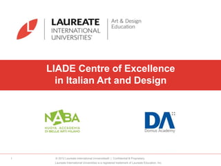 LIADE Centre of Excellence
in Italian Art and Design
Laureate International Universities is a registered trademark of Laureate Education, Inc.
1 © 2012 Laureate International Universities® | Confidential & Proprietary
 