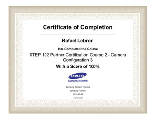Certificate of Completion
Rafael Lebron
Has Completed the Course
STEP 102 Partner Certification Course 2 - Camera
Configuration 3
With a Score of 100%
Samsung Techwin Training
Samsung Techwin
2016-02-24
1451322240
 