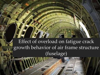 Effect of overload on fatigue crack
growth behavior of air frame structure
(fuselage)
 