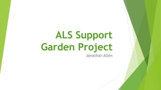 ALS Support
Garden Project
Jonathan Allen
 
