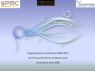 Organisée par l’association AIM-TECH
de l’Université Pierre et Marie Curie
Vendredi 4 avril 2008
 