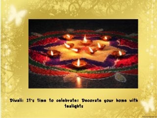 Diwali: It’s time to celebrate! Decorate your home with 
tealights 
 