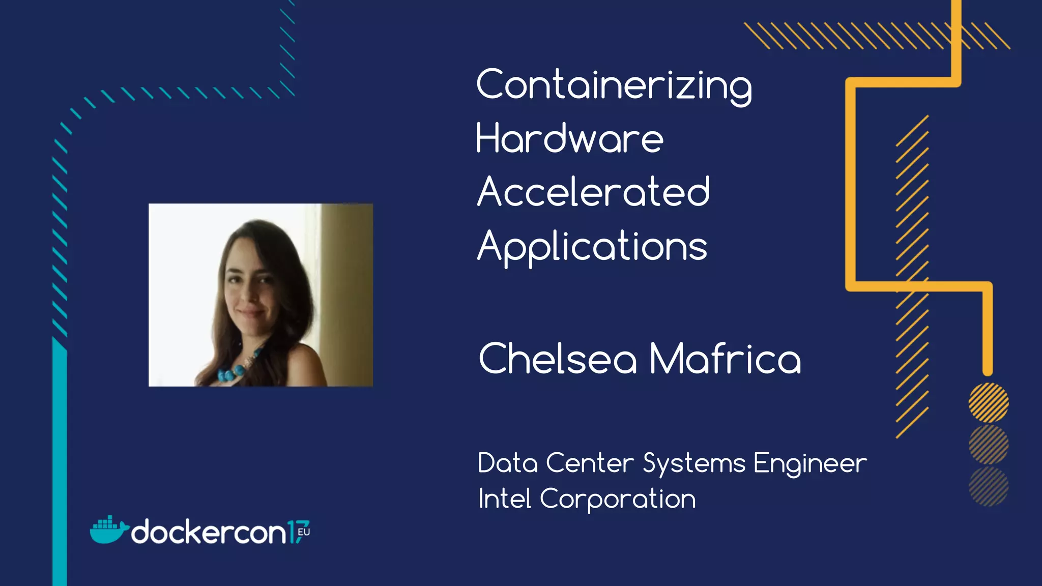 Containerizing
Hardware
Accelerated
Applications
Chelsea Mafrica
Data Center Systems Engineer
Intel Corporation
 