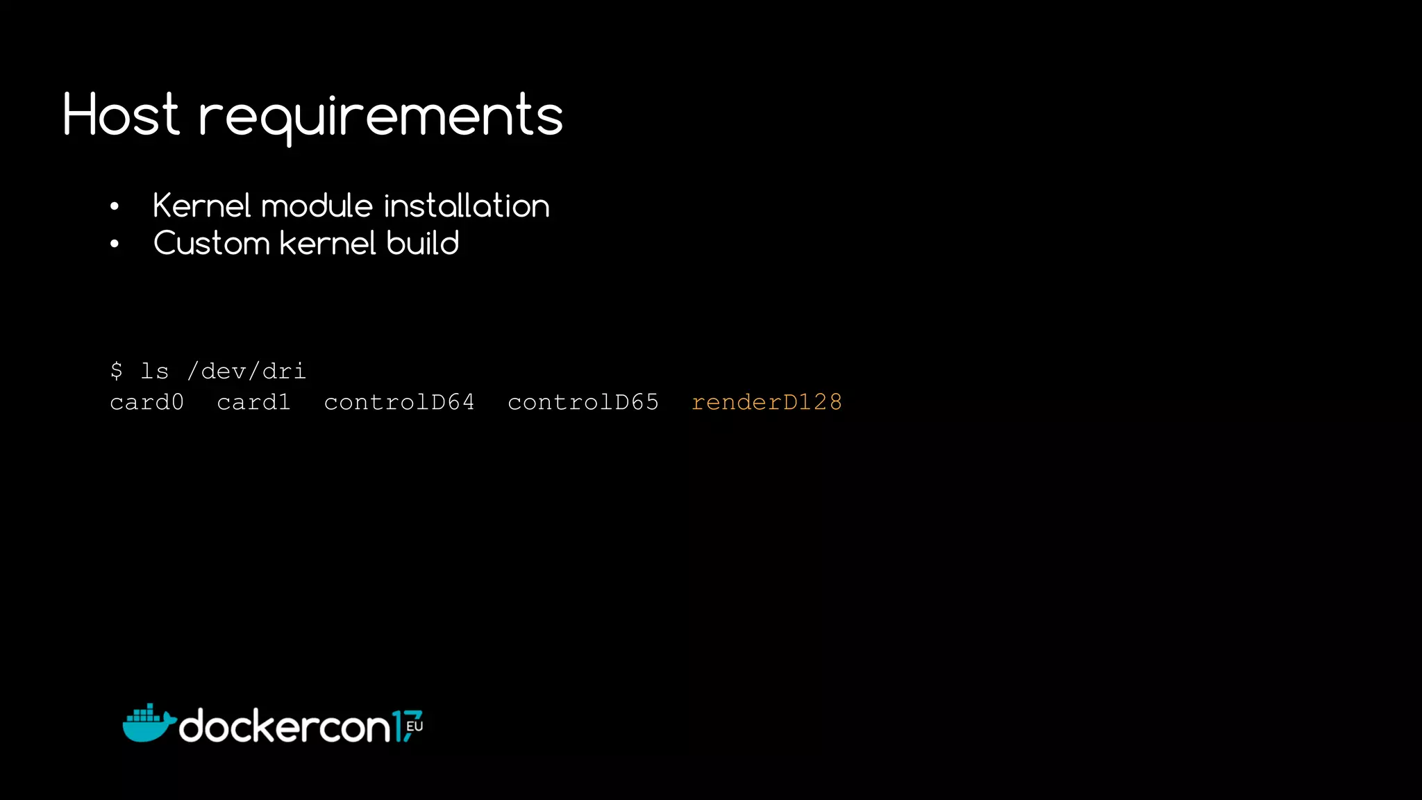 • Kernel module installation
• Custom kernel build
$ ls /dev/dri
card0 card1 controlD64 controlD65 renderD128
Host requirements
 