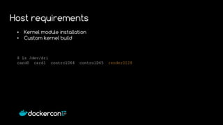 • Kernel module installation
• Custom kernel build
$ ls /dev/dri
card0 card1 controlD64 controlD65 renderD128
Host requirements
 