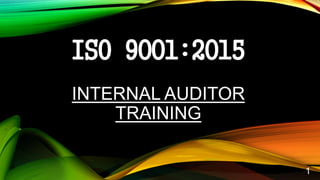 ISO 9001:2015
INTERNAL AUDITOR
TRAINING
1
 