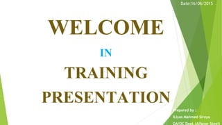 WELCOME
IN
TRAINING
PRESENTATION
Date:16/06/2015
Prepared by :
ILiyas Mahmed Siroya
QA/QC Dept.(Alfanar Steel)