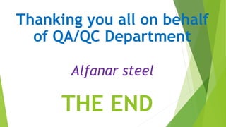 THE END
Thanking you all on behalf
of QA/QC Department
Alfanar steel
 