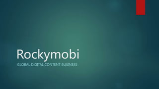 Rockymobi
GLOBAL DIGITAL CONTENT BUSINESS
 