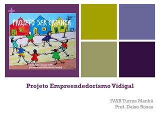 +
Projeto Empreendedorismo Vidigal
IVAR Turma Manhã
Prof. Daise Rosas
 