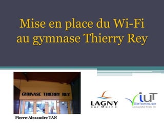 Mise en place du Wi-Fi
au gymnase Thierry Rey
Pierre-Alexandre TAN
 