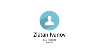 Zlatan Ivanov
Born: 09.03.1995
Bulgarian
 