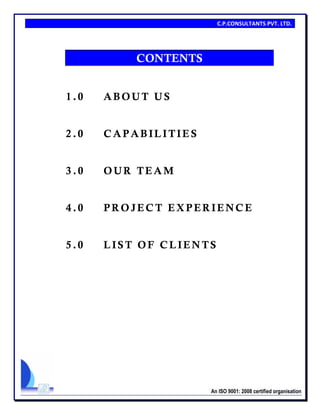 C.P.CONSULTANTS PVT. LTD.
An ISO 9001: 2008 certified organisation
CONTENTS
1.0 ABOUT US
2.0 CAPAB ILITIES
3 .0 OUR TEAM
4.0 PROJECT EXPERIENCE
5.0 LIS T OF CLIEN TS
 