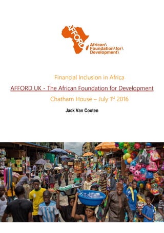 Financial Inclusion in Africa
AFFORD UK - The African Foundation for Development
Chatham House – July 1st
2016
Jack Van Cooten
 