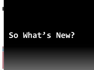 So What’s New?
 