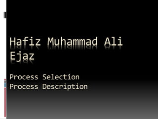 Hafiz Muhammad Ali
Ejaz
Process Selection
Process Description
 