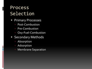 Process
Selection
 Primary Processes
 Post-Combustion
 Pre-Combustion
 Oxy-Fuel-Combustion
 Secondary Methods
 Absorption
 Adsorption
 Membrane Separation
 