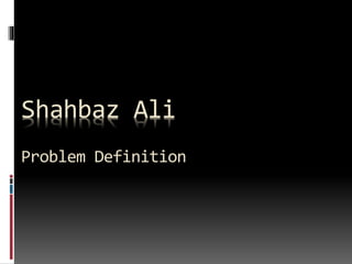 Shahbaz Ali
Problem Definition
 