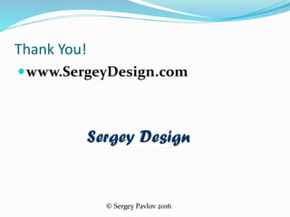 Thank You!
www.SergeyDesign.com
© Sergey Pavlov 2016
 