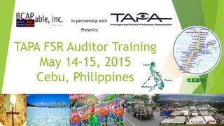 TAPA FSR Auditor Training
May 14-15, 2015
Cebu, Philippines
In partnership with
Presents:
 