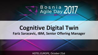 Cognitive Digital Twin
Fariz Saracevic, IBM, Senior Offering Manager
HOTEL EUROPE, October 21st
 