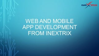 WEB AND MOBILE
APP DEVELOPMENT
FROM INEXTRIX
 