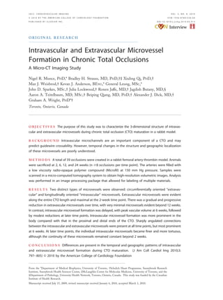 O R I G I N A L R E S E A R C H
Intravascular and Extravascular Microvessel
Formation in Chronic Total Occlusions
A Micro-CT Imaging Study
Nigel R. Munce, PHD,* Bradley H. Strauss, MD, PHD,†‡ Xiuling Qi, PHD,†
Max J. Weisbrod,† Kevan J. Anderson, BENG,* General Leung, MSC,*
John D. Sparkes, MSC,† Julia Lockwood,† Ronen Jaffe, MD,† Jagdish Butany, MD,§
Aaron A. Teitelbaum, MD, MSC,† Beiping Qiang, MD, PHD,† Alexander J. Dick, MD,†
Graham A. Wright, PHD*†
Toronto, Ontario, Canada
O B J E C T I V E S The purpose of this study was to characterize the 3-dimensional structure of intravas-
cular and extravascular microvessels during chronic total occlusion (CTO) maturation in a rabbit model.
B A C K G R O U N D Intravascular microchannels are an important component of a CTO and may
predict guidewire crossability. However, temporal changes in the structure and geographic localization
of these microvessels are poorly understood.
M E T H O D S A total of 39 occlusions were created in a rabbit femoral artery thrombin model. Animals
were sacriﬁced at 2, 6, 12, and 24 weeks (n Ն8 occlusions per time point). The arteries were ﬁlled with
a low viscosity radio-opaque polymer compound (Microﬁl) at 150 mm Hg pressure. Samples were
scanned in a micro-computed tomography system to obtain high-resolution volumetric images. Analysis
was performed in an image processing package that allowed for labeling of multiple materials.
R E S U L T S Two distinct types of microvessels were observed: circumferentially oriented “extravas-
cular” and longitudinally oriented “intravascular” microvessels. Extravascular microvessels were evident
along the entire CTO length and maximal at the 2-week time point. There was a gradual and progressive
reduction in extravascular microvessels over time, with very minimal microvessels evident beyond 12 weeks.
In contrast, intravascular microvessel formation was delayed, with peak vascular volume at 6 weeks, followed
by modest reductions at later time points. Intravascular microvessel formation was more prominent in the
body compared with that in the proximal and distal ends of the CTO. Sharply angulated connections
between the intravascular and extravascular microvessels were present at all time points, but most prominent
at 6 weeks. At later time points, the individual intravascular microvessels became ﬁner and more tortuous,
although the continuity of these microvessels remained constant beyond 2 weeks.
C O N C L U S I O N S Differences are present in the temporal and geographic patterns of intravascular
and extravascular microvessel formation during CTO maturation. (J Am Coll Cardiol Img 2010;3:
797–805) © 2010 by the American College of Cardiology Foundation
From the *Department of Medical Biophysics, University of Toronto, †Schulich Heart Programme, Sunnybrook Research
Institute, Sunnybrook Health Sciences Centre, ‡McLaughlin Centre for Molecular Medicine, University of Toronto, and the
§Department of Pathology, University Health Network, Toronto, Ontario, Canada. This study was funded by the Canadian
Institute of Health Research.
Manuscript received July 15, 2009; revised manuscript received January 6, 2010, accepted March 1, 2010.
J A C C : C A R D I O V A S C U L A R I M A G I N G V O L . 3 , N O . 8 , 2 0 1 0
© 2 0 1 0 B Y T H E A M E R I C A N C O L L E G E O F C A R D I O L O G Y F O U N D A T I O N I S S N 1 9 3 6 - 8 7 8 X / $ 3 6 . 0 0
P U B L I S H E D B Y E L S E V I E R I N C . D O I : 1 0 . 1 0 1 6 / j . j c m g . 2 0 1 0 . 0 3 . 0 1 3
 