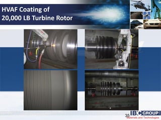 Materials and Technologies
HVAF Coating of
20,000 LB Turbine Rotor
35
 
