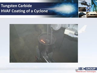 Materials and Technologies
Tungsten Carbide
HVAF Coating of a Cyclone
37
 