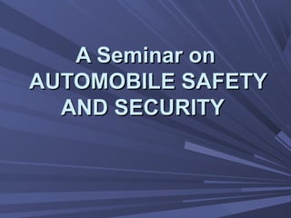 A Seminar onA Seminar on
AUTOMOBILE SAFETYAUTOMOBILE SAFETY
AND SECURITYAND SECURITY
 