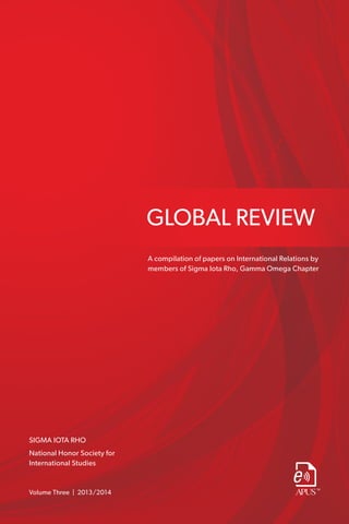 GLOBAL REVIEW
Volume Three | 2013/2014
A compilation of papers on International Relations by
members of Sigma Iota Rho, Gamma Omega Chapter
SIGMA IOTA RHO
National Honor Society for
International Studies
 
