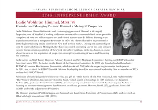 H A R V A R D B U S I N E S S S C H O O L C L U B O F G R E A T E R N E W Y O R K
4 9 t h a n n u a l l e a d e r s h i p d i n n e r 11
2016 ENTREPRENEURSHIP AWARD
Leslie Wohlman Himmel, MBA ’78
Founder and Managing Partner, Himmel + Meringoff Properties
Leslie Wohlman Himmel is founder and co-managing partner of Himmel + Meringoff
Properties, one of New York’s leading real estate owners with a commercial real estate portfolio
comprised of over two million square feet and valued at more than $1 billion. Starting as an
acquisitions associate at Integrated Resources in 1979, Ms. Himmel has risen to prominence
as the highest ranking female landlord in New York’s office market. During her partnership of
over 30 years with Stephen Meringoff, they have succeeded in creating one of the only privately
owned, first generation portfolios of New York City office buildings. Leslie is a hands-on owner
whose focus is on the acquisition of properties, strategic repositioning of assets and financing
the portfolio.
Leslie serves on M&T Bank’s Directors Advisory Council and NYC Mortgage Committee. Serving on REBNY’s Board of
Governors since 2001, she is also on the Board of the Executive Committee. In 1992, she founded and still co-chairs
REBNY’s Economic Development Committee, which works with NYC officials supporting economic development.
In 2011, she received the REBNY Mendik Lifetime Leadership Award for exceptional leadership. She is a member of YPO
and on the HBSCNY Board.
Passionate about helping other women succeed, as a gift to HBS in honor of her 30th reunion, Leslie established the
“The Women’s Student Association Fellowship Fund,” which awards scholarships to HBS students. Her daughter,
Andrea (29), graduated from Wharton (2008). A former energy analyst for six years with Sanders Capital, Andrea is
forming an investment management fund focused on oil and gas assets. Her son, David (27), graduated from HBS
in 2014 and works at Jamestown Properties.
Ms. Himmel graduated Phi Beta Kappa and Summa Cum Laude from University of Pennsylvania (BA), and received an
MBA with high honors from HBS (1978).
 
