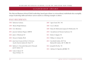4 9 t h a n n u a l l e a d e r s h i p d i n n e r12
H A R V A R D B U S I N E S S S C H O O L C L U B O F G R E A T E R N E W Y O R K
LEADERSHIP AWARD
1998	 Katharine Graham
1999	 Marian Wright Edelman
2000	 G.G. Michelson
2001	 Jeanette Sarkisian Wagner AMP-90
2002	 John C. Whitehead ’47
2003	 Donna E. Shalala, Ph.D.
2004	 Joan Ganz Cooney & Peter G. Peterson
	 Ann R. Tisch & Andrew H. Tisch ’77
2005	 Kathryn C. Chenault & Kenneth I. Chenault
	 Joel E. Smilow ’58
2006	 Carla A. Harris ’87
	 Nancy M. Barry ’75
2007	 Agnes Gund, M.A. ’80
2008	 Cory A. Booker
2009	 Elaine R. Wolfensohn & James D. Wolfensohn ’59
2010	 Ann Johnson & Thomas S. Johnson ’64
2011	 Robert S. Kaplan ’83
2012	 William A. Ackman ’92
2013	 Lisa Smith Cashin, AB ’75 &
	 Richard M. Cashin, AB ’75, MBA ’80
2014	 Joseph R. Perella, ’72
2015	 Adebayo O. Ogunlesi, JD-MBA ’78
The Harvard Business School Club Leadership Award pays tribute to extraordinary individuals who exemplify
unique leadership skills and whose careers stand as a shining example to others.
PAST RECIPIENTS
 