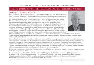 4 9 t h a n n u a l l e a d e r s h i p d i n n e r14
Jeffrey C. Walker, MBA ’81
Vice Chairman, UN Secretary General’s Envoy for Health Finance and Malaria, Retired
Vice Chairman, JPMorgan Chase and Founding Managing Partner, JPMorgan Partners
Jeff Walker is Vice Chair in the United Nations Envoy’s Office for Health Finance and Malaria.
He currently serves on the Boards of New Profit (where is he also Chairman), The University
of Virginia, Berklee College of Music, Lincoln Center Film Society, The Miller Center,
CharityStrong, AmpUP, AMP for Health and University of Virginia’s Undergraduate Business
School, where he was President for ten years. Jeff serves on the Board Of Visitors of the
University of Virginia. He is a partner in Bridge Builders investment fund. Jeff is Co-Founder
and Co-Chairman of The Quincy Jones Musiq Consortium, was Chairman of The Council of
Foundations at University of Virginia (UVA), serves on the Dean’s Board of Advisors and was
on the Visiting Committee at the Harvard Business School and is on the Advisory Boards of MIT
Media Lab, UCLA Film TV and Theater School, Center for Contemplative Sciences at UVA (which he chairs), Harvard
School of Public Health, Brookings Metropolitan Council, Blue School, Witness.org and Ideo.org. He is President of the
15 Central Park West Board.
Previously, Jeff was Executive-in-Residence at Harvard Business School, focusing on social enterprises and collaboration, and
a Lecturer at the Kennedy School. At Harvard, he also helped to develop and launch a course in exponential fundraising for
nonprofit leaders at the Hauser Center for Nonprofit Organizations. He served as the Chairman of Millennium Promise,
with the United Nations and Columbia University, an incubator to eliminate extreme poverty, and was the Chairman of the
Thomas Jefferson Foundation (Monticello), where he still serves as an Emeritus Trustee. Jeff Co-Founded and was Chairman
of Npower, an organization that provides shared technology services to nonprofits.
Jeff recently co-authored a new book, “The Generosity Network”, about new approaches to gather resources to address causes
each of us are passionate about.
For twenty five years Jeff was CEO and Co-Founder of CCMP Capital, the $12 billion successor to JPMorgan Partners,
JPMorgan Chase & Co’s global private equity, Vice Chairman of JPMorgan Chase & Co. and Chairman of the JPMorgan
Chase Foundation. He has an M.B.A. from Harvard Business School and a B.S. from the University of Virginia, is a
Certified Management Accountant and a Certified Public Accountant.
H A R V A R D B U S I N E S S S C H O O L C L U B O F G R E A T E R N E W Y O R K
2016 JOHN C. WHITEHEAD SOCIAL ENTERPRISE AWARD
 